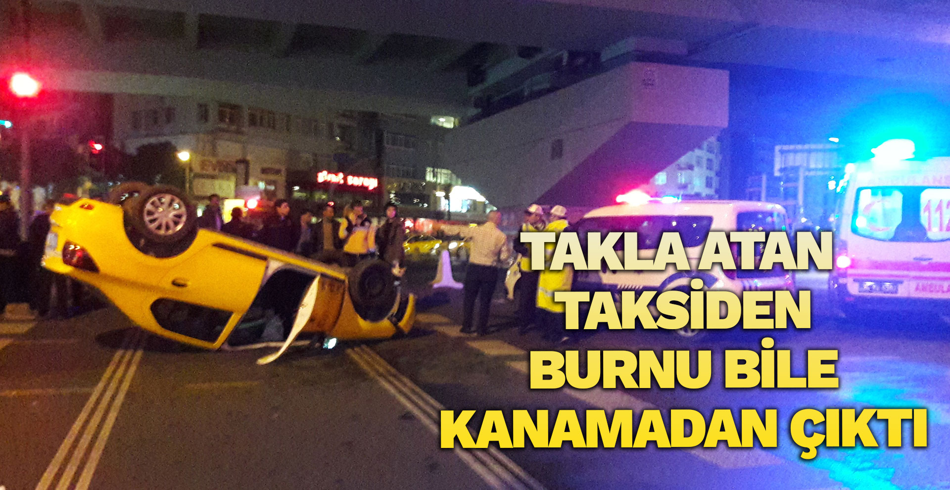 Takla atan taksiden burnu bile kanamadan çıktı