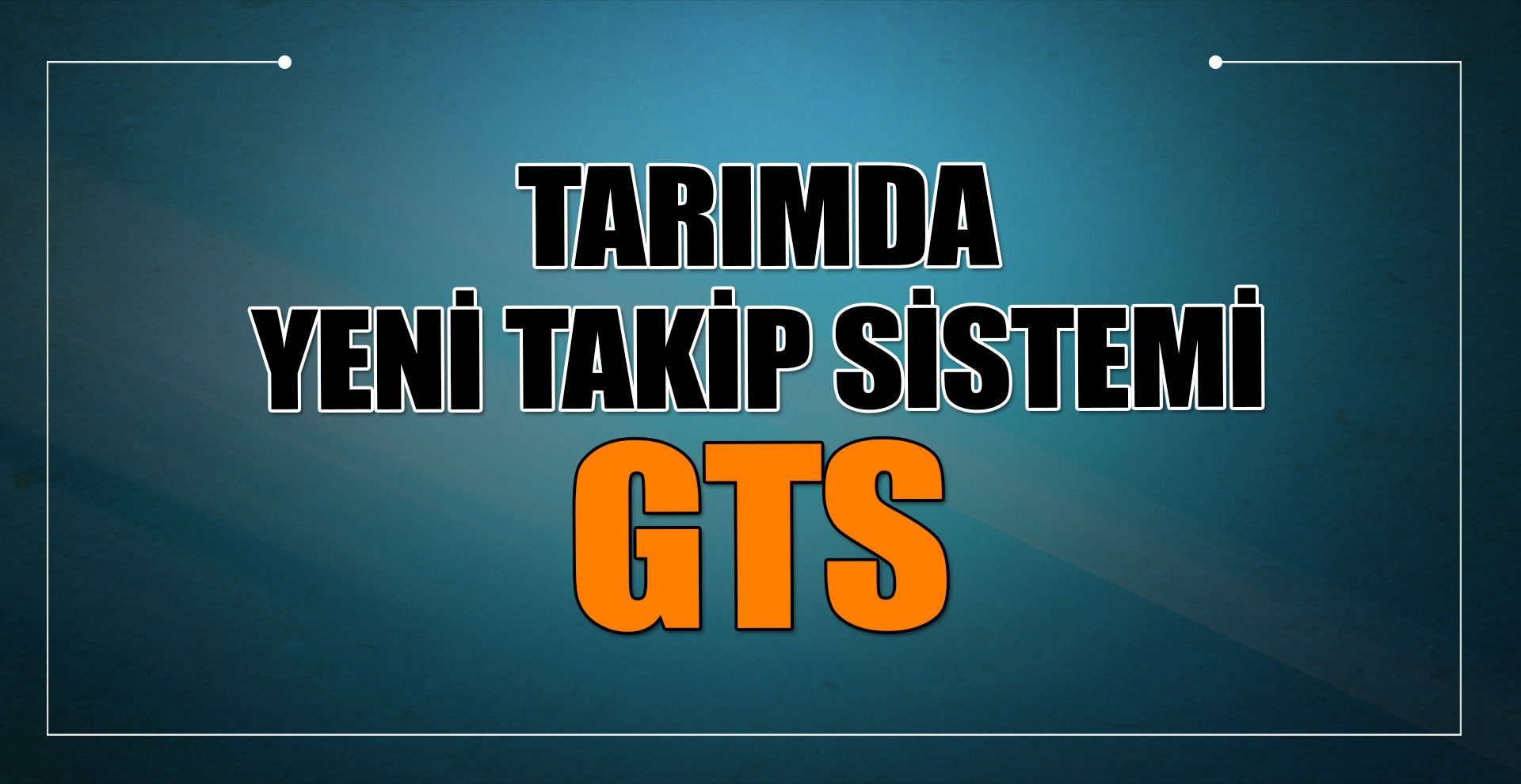 Tarımda yeni takip sistemi GTS