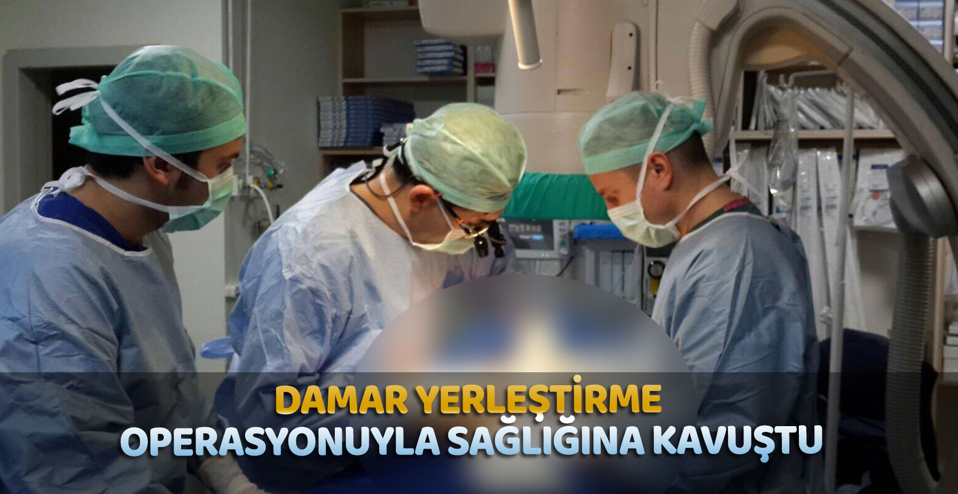 Damar yerleştirme operasyonuyla sağlığına kavuştu