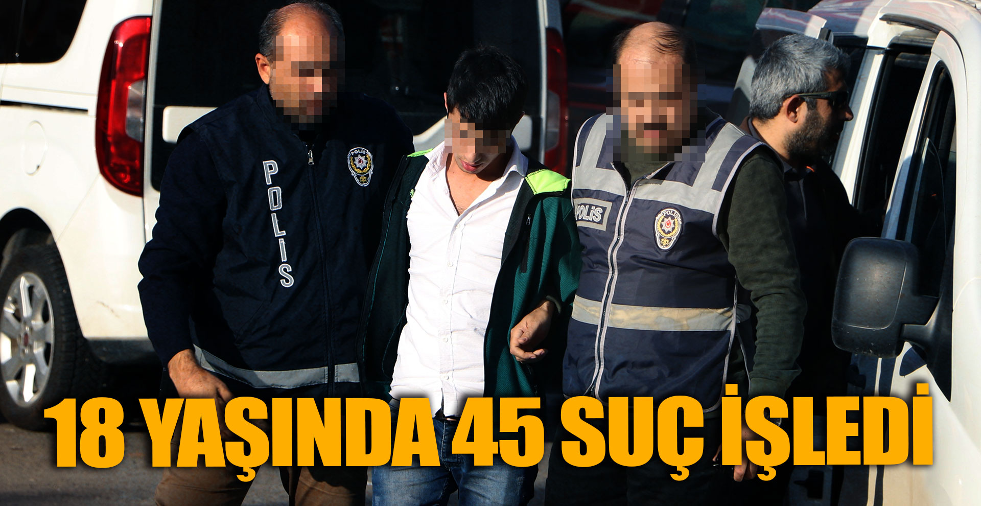 18 yaşında 45 suç işledi