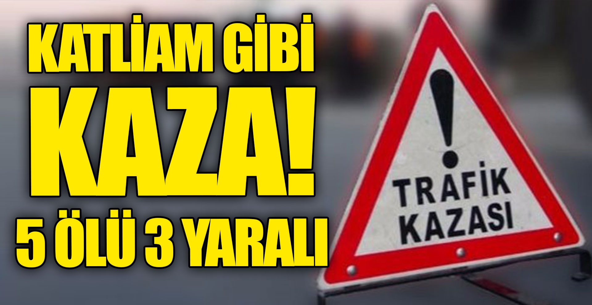 Katliam gibi kaza! 5 ölü 3 yaralı