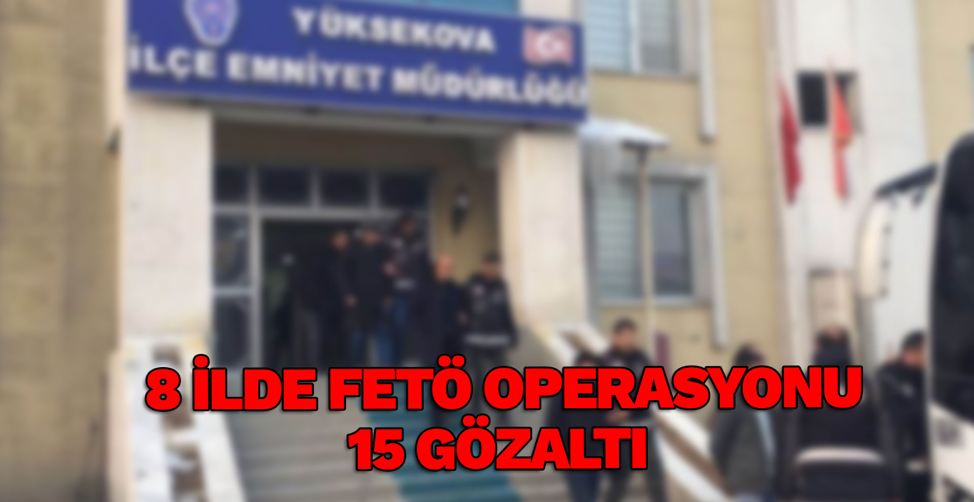 Hakkari merkezli 8 ilde FETÖ operasyonu: 15 gözaltı