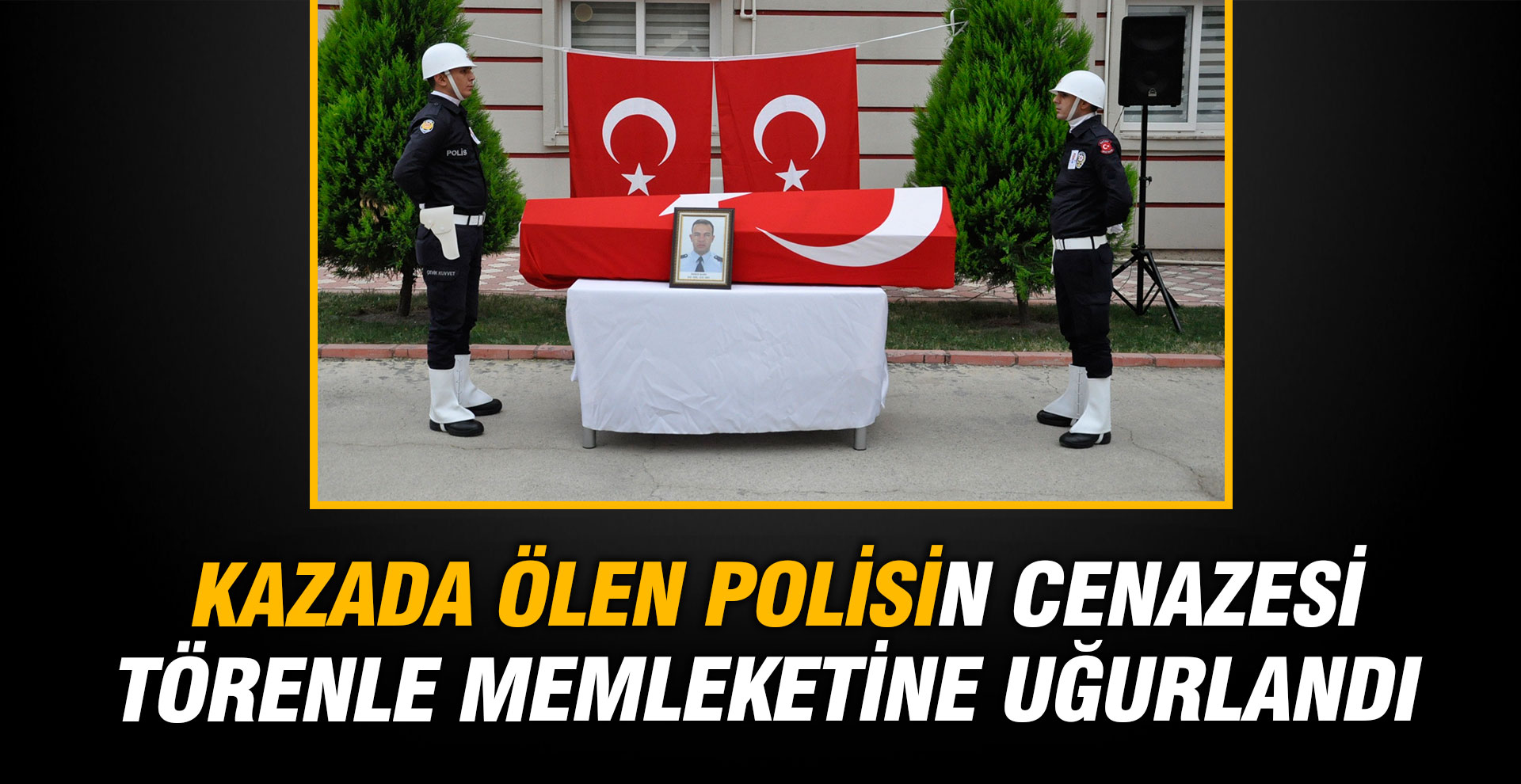 Kazada ölen polisin cenazesi törenle memleketine uğurlandı
