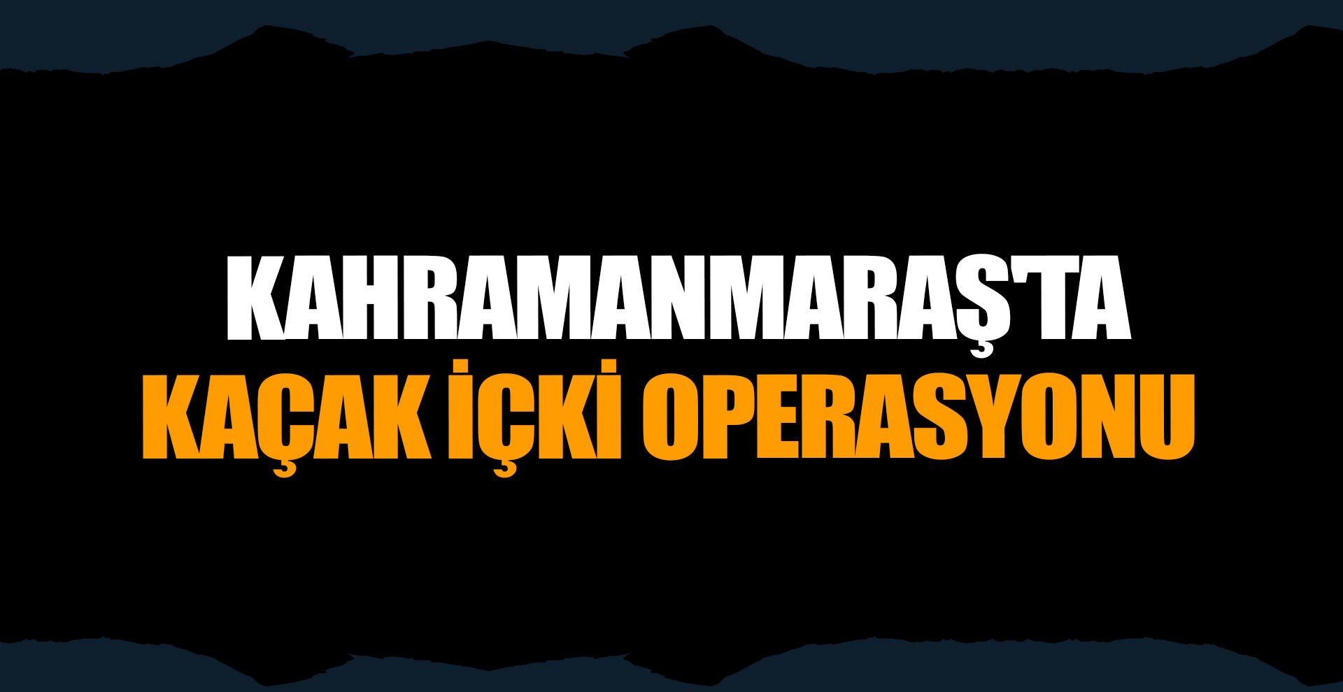 Kahramanmaraş'ta kaçak içki operasyonu