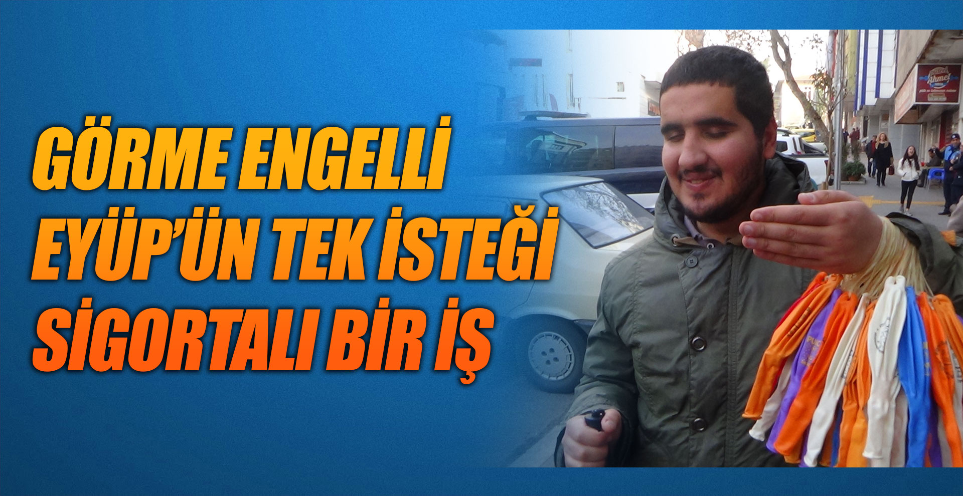 Görme engelli Eyüp’ün tek isteği sigortalı bir iş