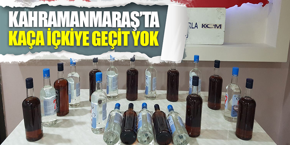 Kahramanmaraş'ta kaçak içkiye geçit yok