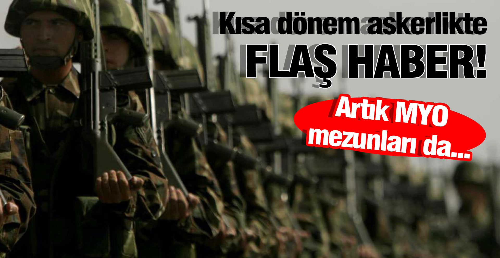 Kısa dönem askerlikte flaş haber! Artık MYO mezunları da...