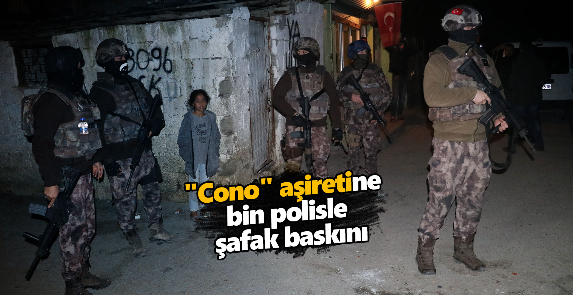 "Cono" aşiretine bin polisle şafak baskını