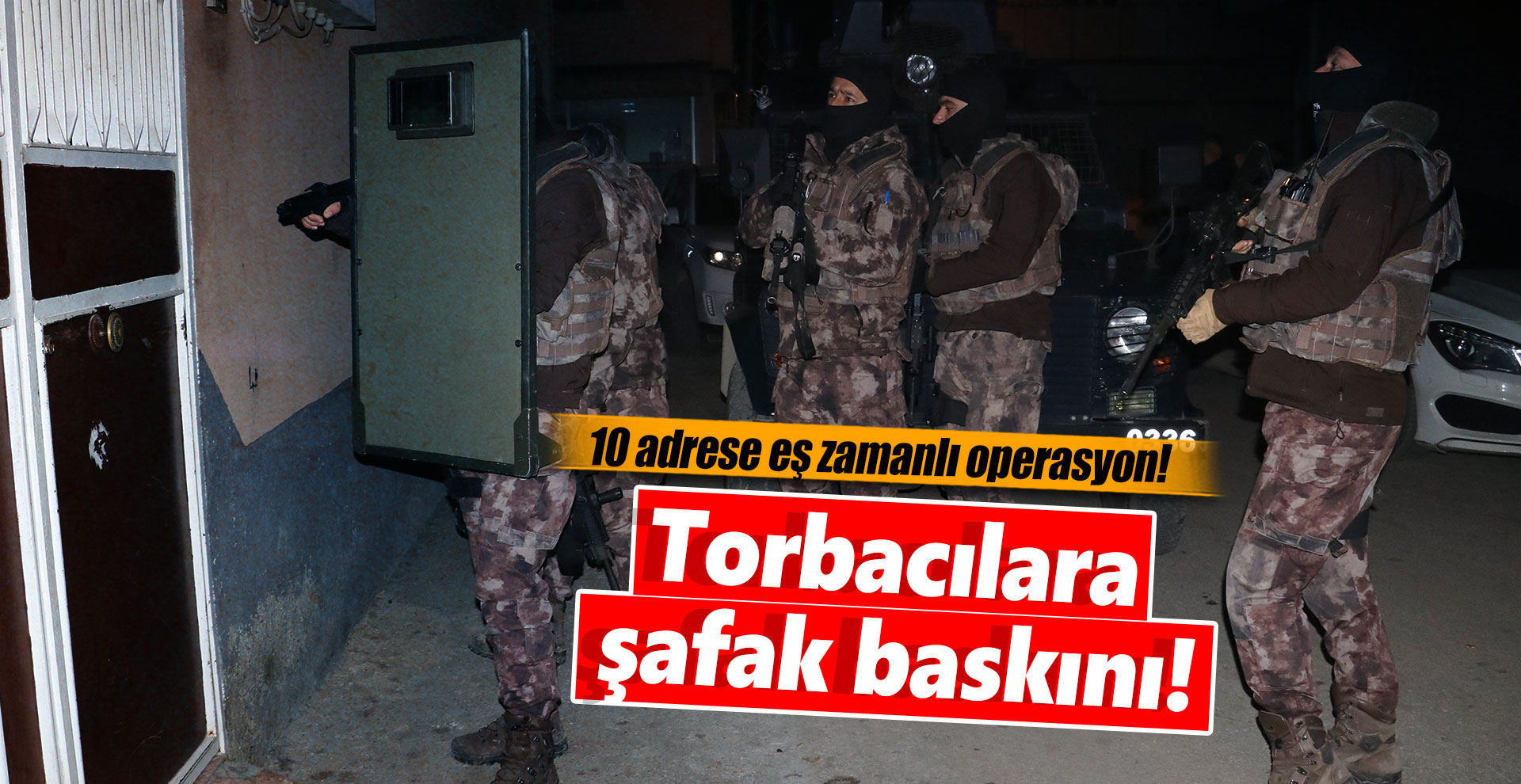 Torbacılara şafak baskını!