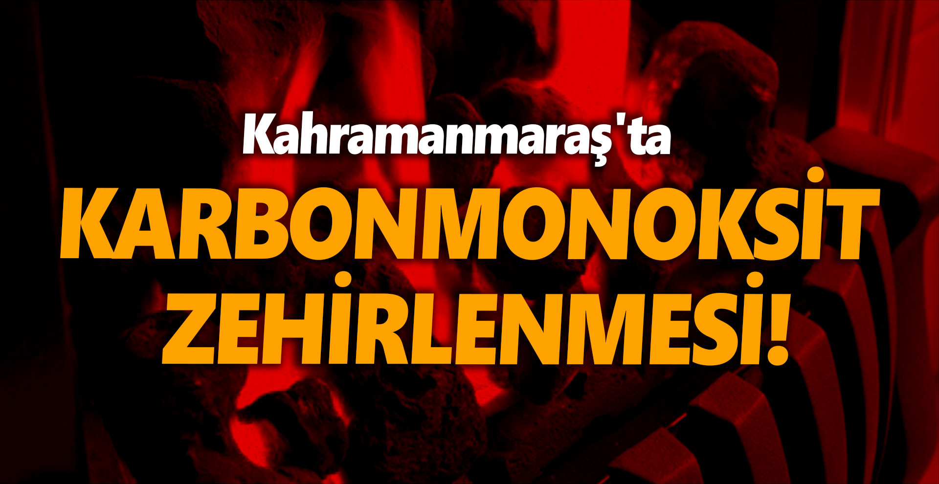 Kahramanmaraş'ta karbonmonoksit zehirlenmesi!
