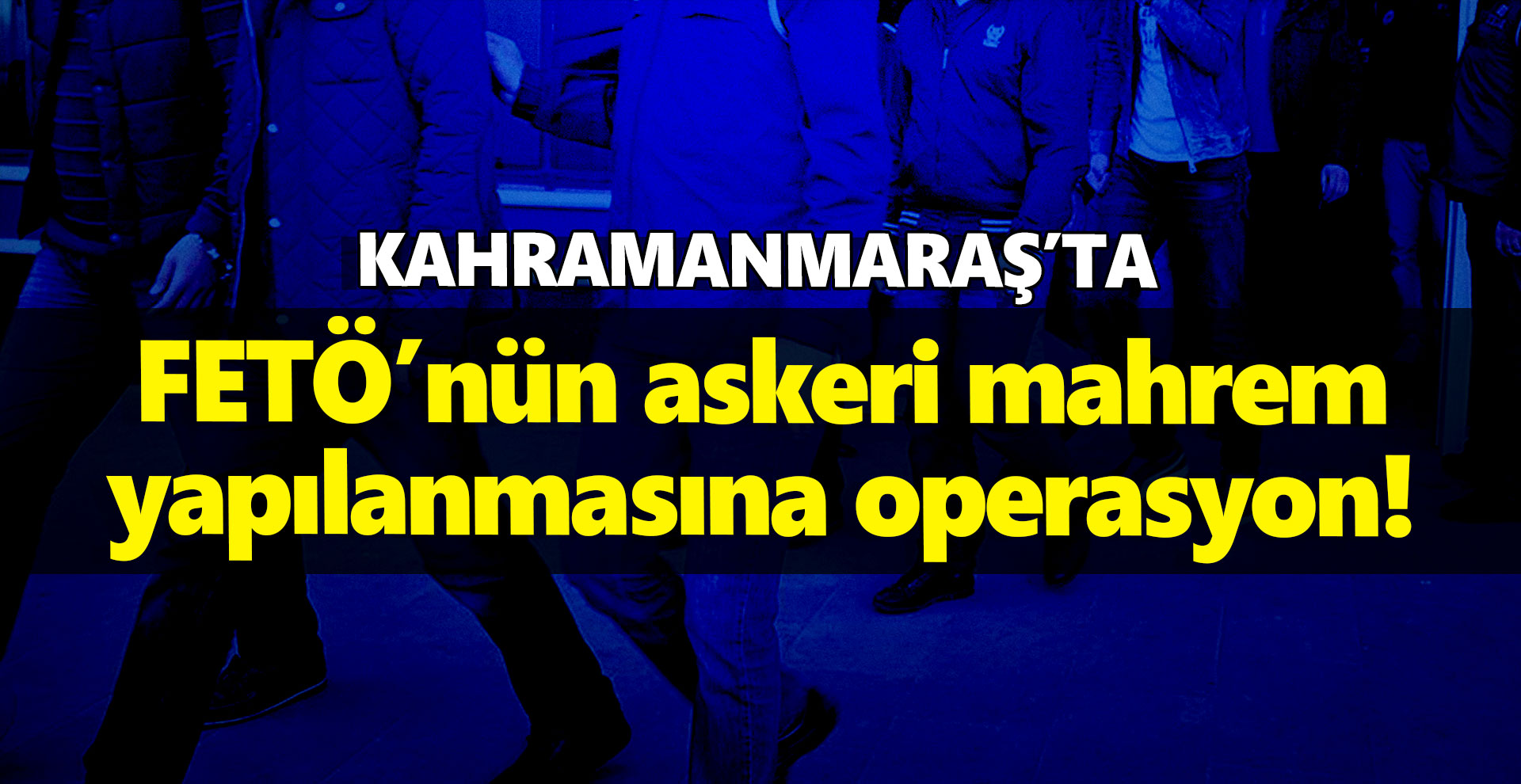 FETÖ’nün askeri mahrem yapılanmasına operasyon!