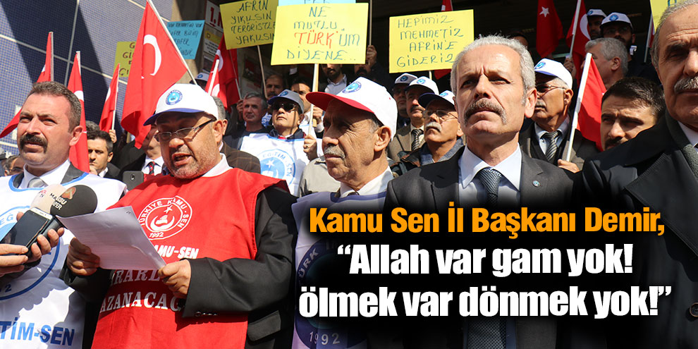 Kamu Sen İl Başkanı Demir, “Allah var gam yok! ölmek var dönmek yok!”