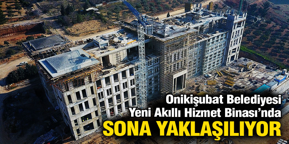Onikişubat Belediyesi Yeni Akıllı Hizmet Binası’nda sona yaklaşılıyor…