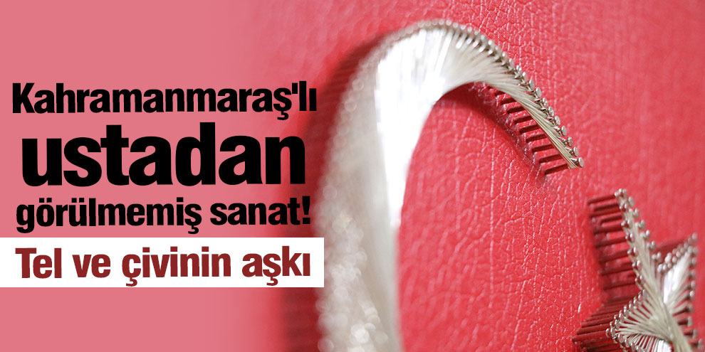 Kahramanmaraş'lı ustadan görülmemiş sanat! Tel ve çivinin aşkı