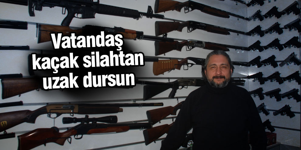 Vatandaş kaçak silahtan uzak dursun