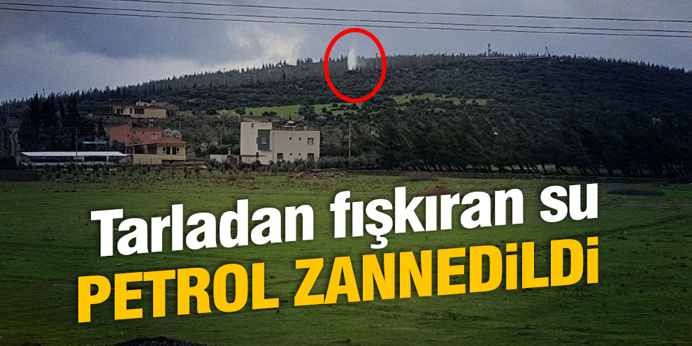 Tarladan fışkıran su petrol zannedildi