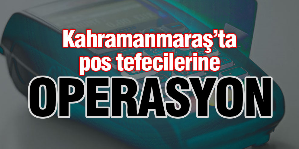 Kahramanmaraş’ta pos tefecilerine operasyon