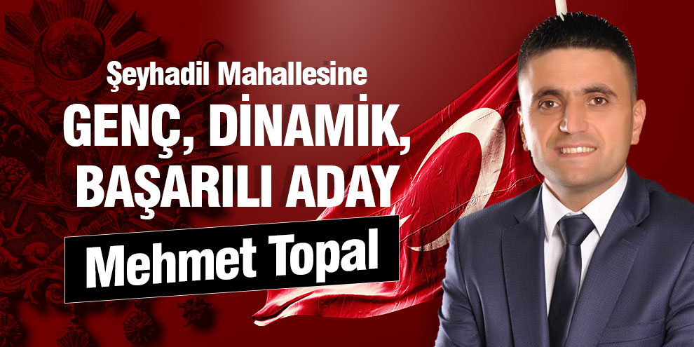 Şeyhadil Mahallesine genç, dinamik, başarılı aday: Mehmet Topal