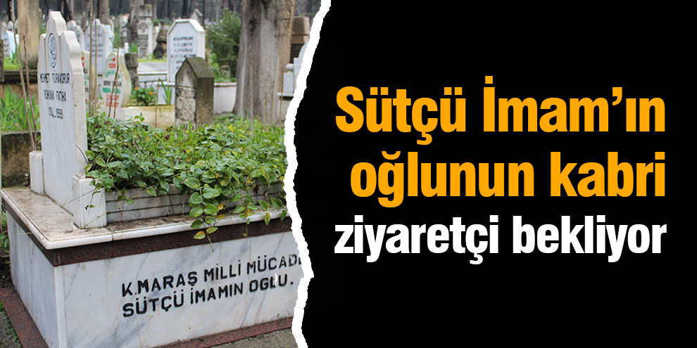 Sütçü İmam’ın oğlunun kabri ziyaretçi bekliyor
