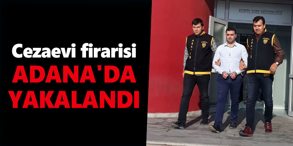 Cezaevi firarisi Adana'da yakalandı
