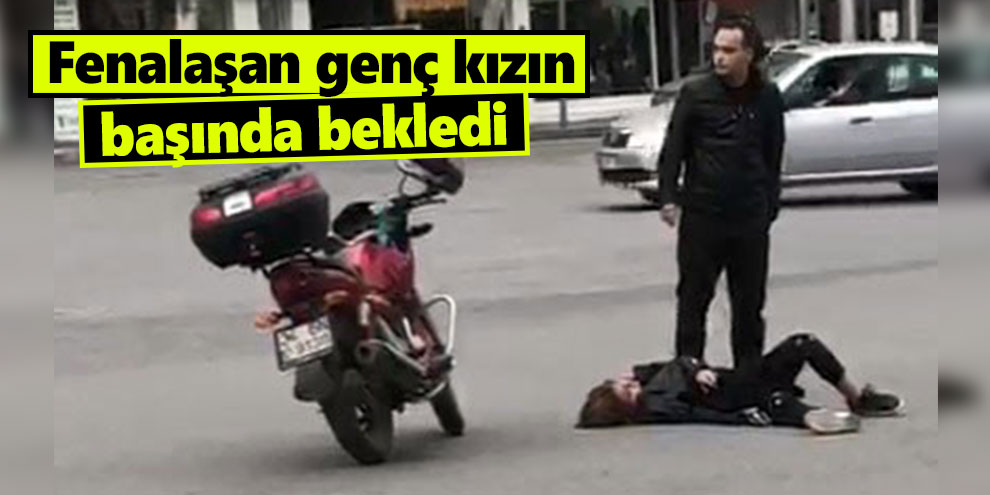 Fenalaşan genç kızın başında bekledi