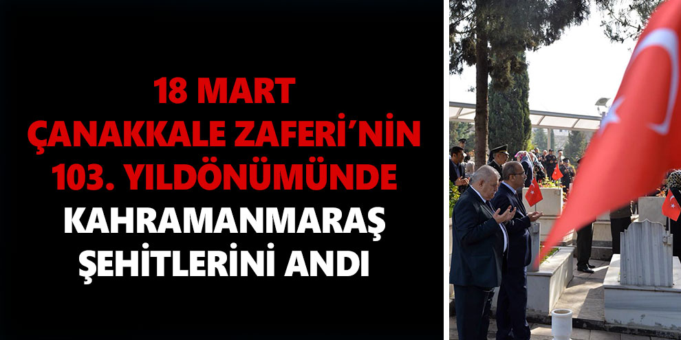 18 Mart Çanakkale Zaferi’nin 103. yıldönümünde Kahramanmaraş şehitlerini andı