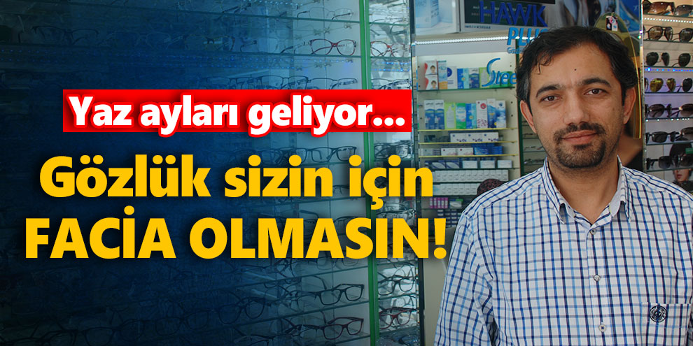 Yaz ayları geliyor... Gözlük sizin için facia olmasın!