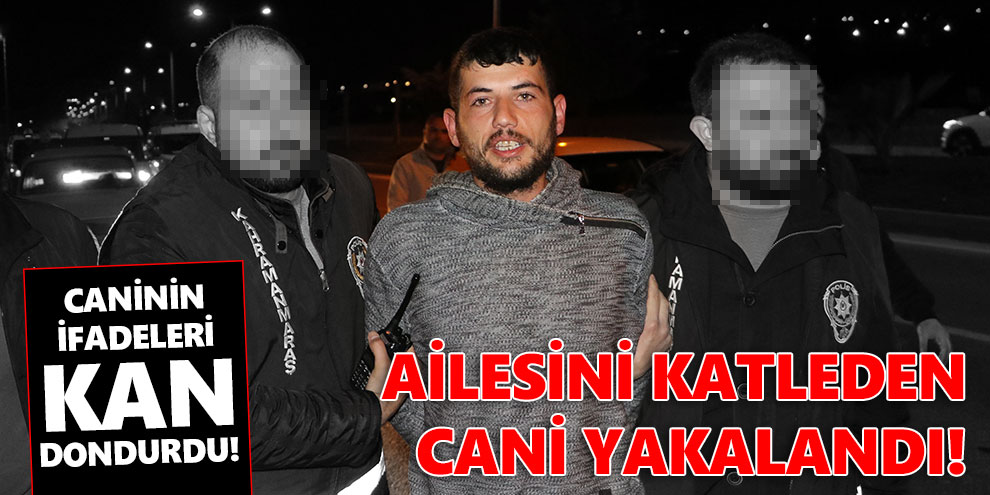 Ailesini katleden cani yakalandı! İşte caninin ifadeleri...
