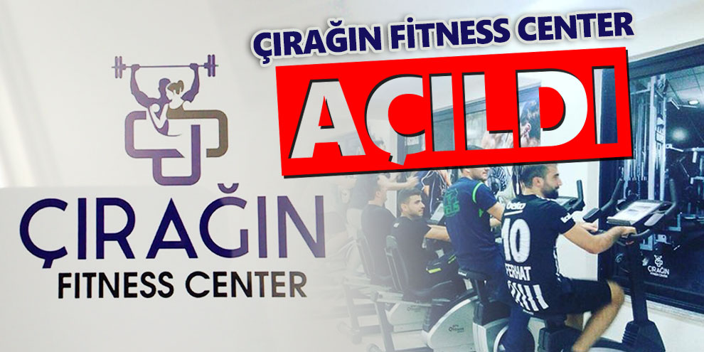 Çırağın Fitness Center açıldı!