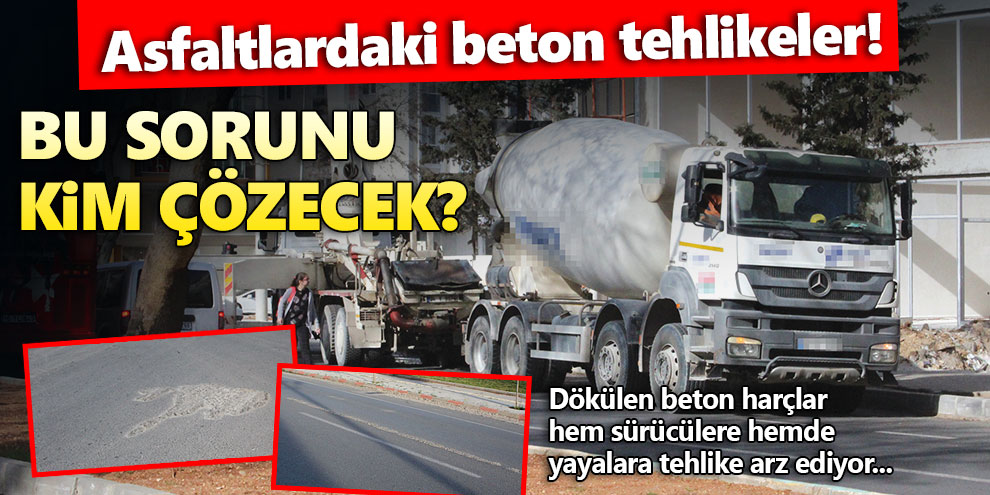 Asfaltlardaki beton tehlikeler! Bu sorunu kim çözecek?