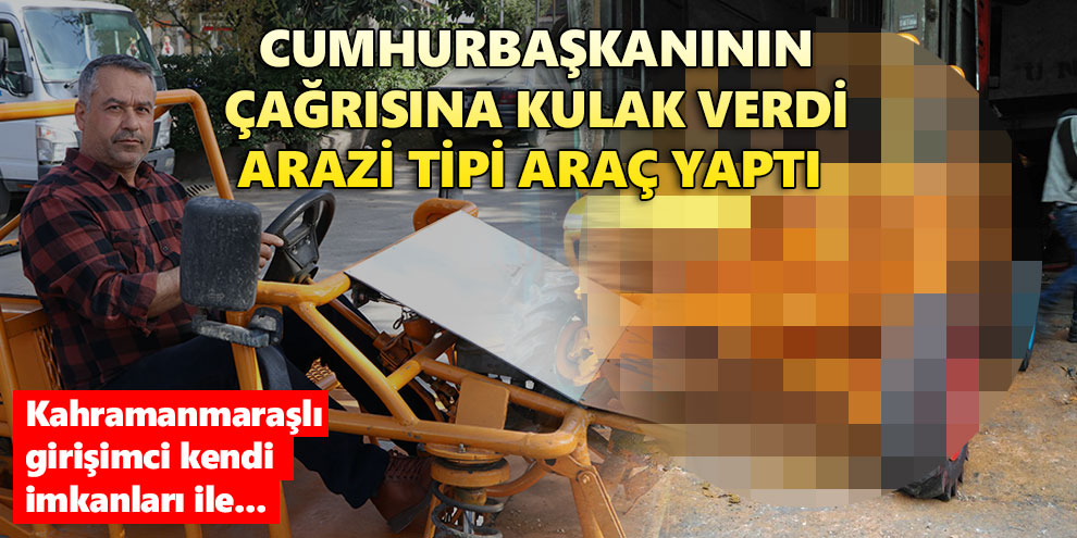 Cumhurbaşkanının çağrısına kulak verdi arazi tipi araç yaptı