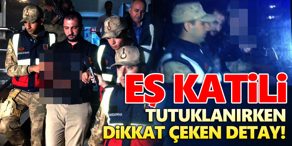 Eş katili tutuklanırken dikkat çeken detay!