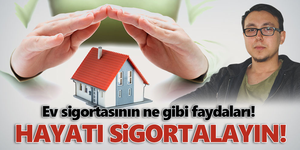 Hayatı sigortalayın! Ev sigortasının ne gibi faydaları!