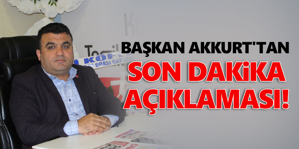 Başkan Akkurt'tan son dakika açıklaması!