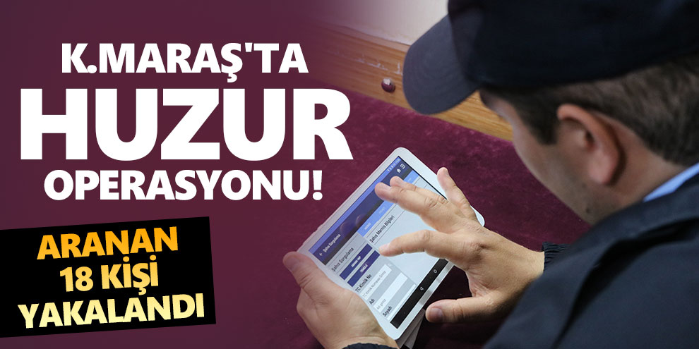 Kahramanmaraş'ta huzur operasyonu!