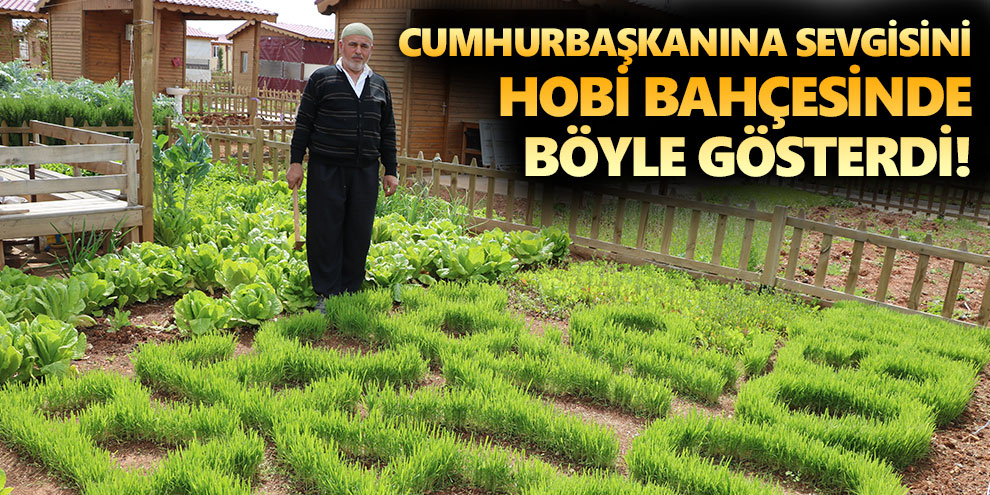 Cumhurbaşkanına sevgisini hobi bahçesinde böyle gösterdi!