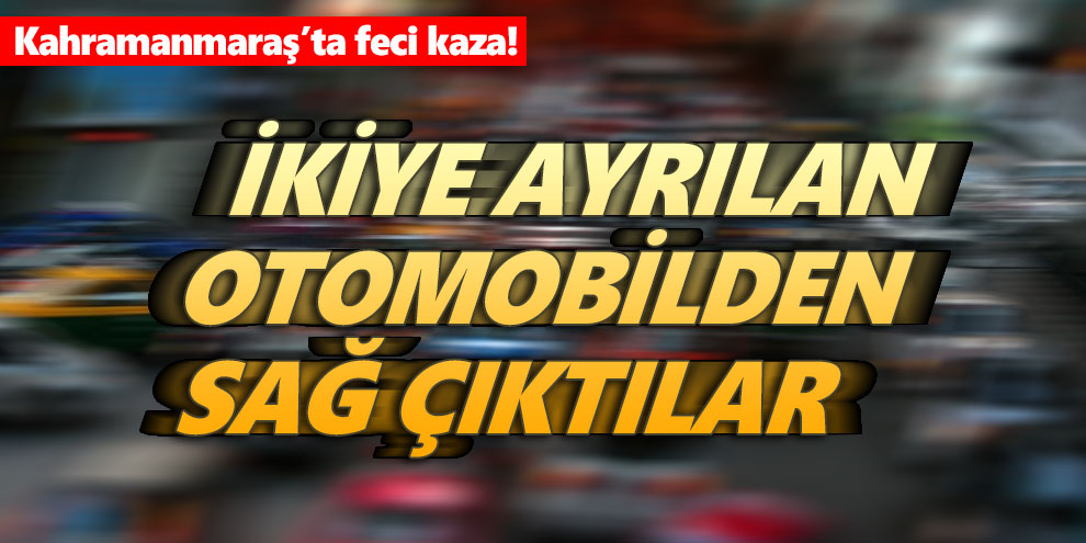 İkiye ayrılan otomobilden sağ çıktılar