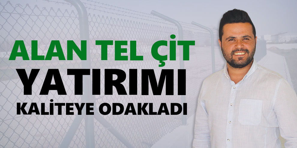Alan Tel Çit yatırımı kaliteye odakladı