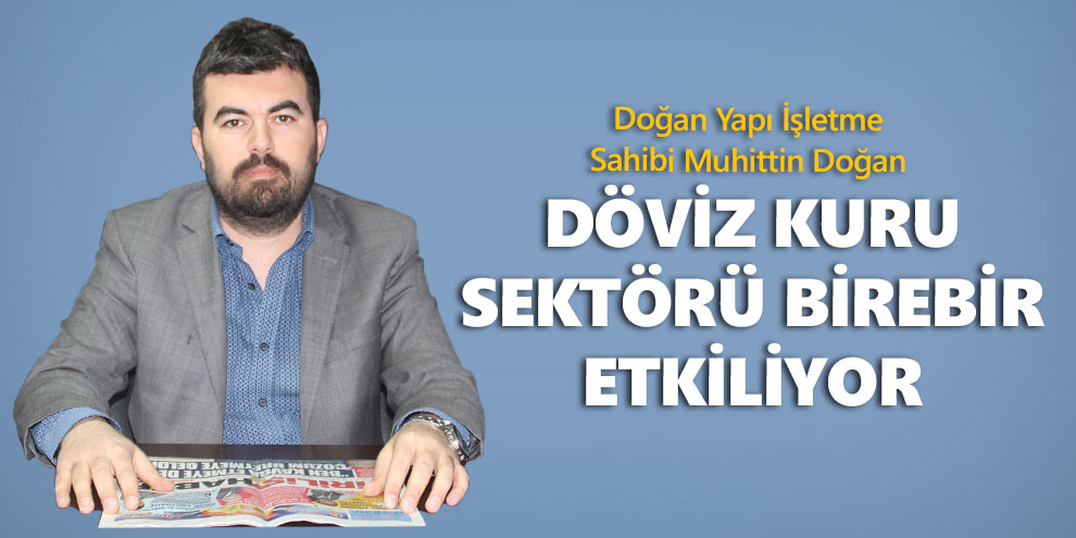 Döviz kuru sektörü birebir etkiliyor