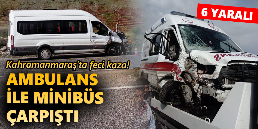 Ambulans ile minibüs çarpıştı: 6 yaralı