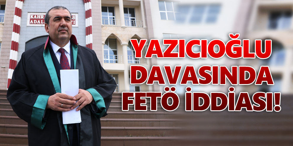 Yazıcıoğlu davasında FETÖ iddiası!