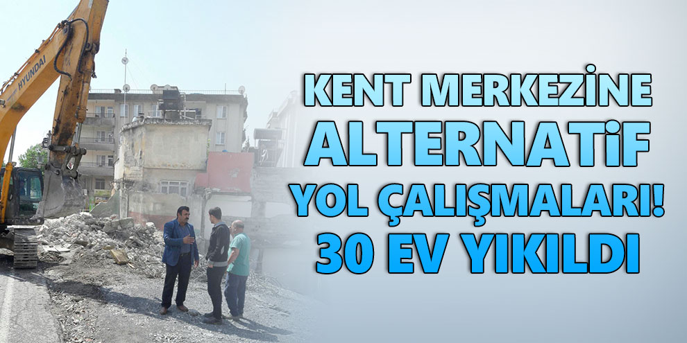 Kent merkezine alternatif yol çalışmaları! 30 ev yıkıldı
