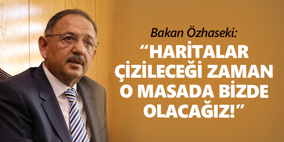 Bakan Özhaseki: “Haritaların yeniden çizildiği yerde Türkiye olarak biz de masadayız”