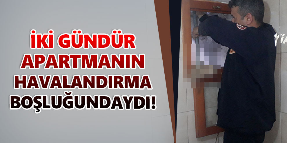 İki gündür apartmanın havalandırma boşluğundaydı!