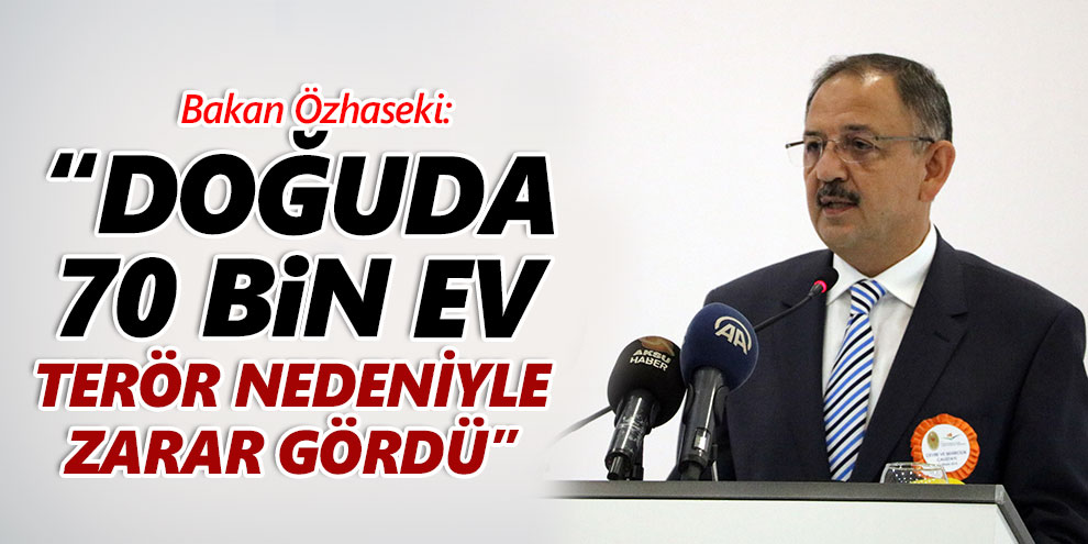 Bakan Özhaseki: “Doğuda 70 bin ev terör nedeniyle zarar gördü”