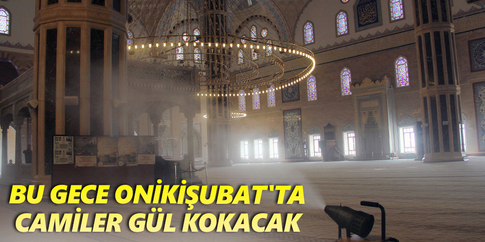 Bu gece Onikişubat'ta camiler gül kokacak
