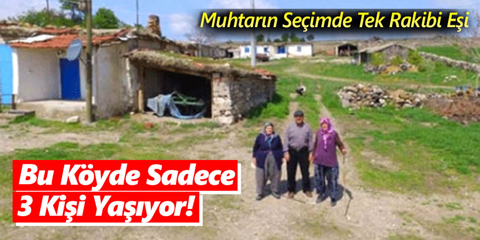 Bu Köyde Sadece 3 Kişi Yaşıyor! Muhtarın Seçimde Tek Rakibi Eşi