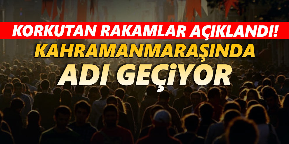Korkutan rakamlar açıklandı! Kahramanmaraş'ında adı geçiyor