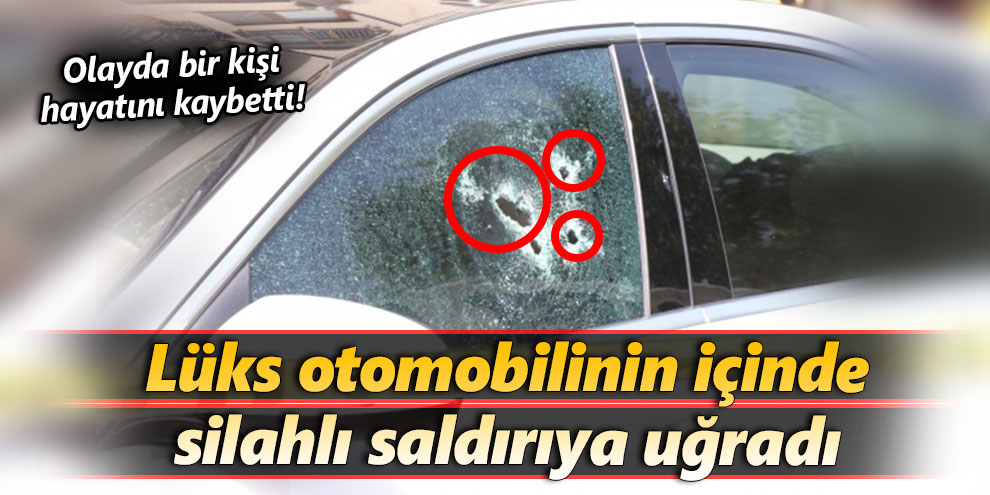 Lüks otomobilinin içinde silahlı saldırıya uğradı
