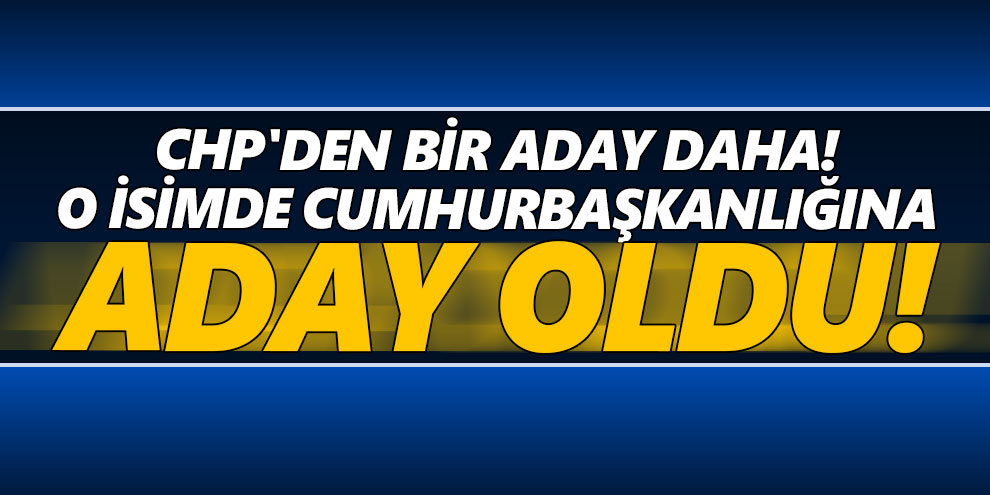 CHP'den bir aday daha! O isimde Cumhurbaşkanlığına aday oldu!